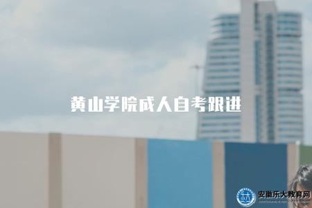 黃山學院成人自考跟進（黃山學院成人自考報名流程）