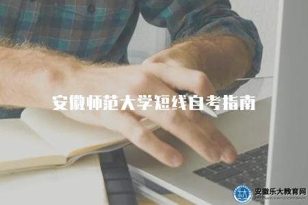 安徽師范大學短線自考指南（安師大短線自考報考流程）