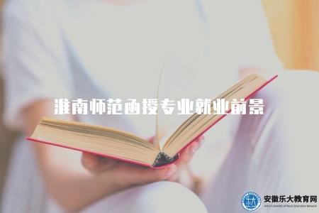 淮南師范函授專業就業前景（兩個主要就業方向）