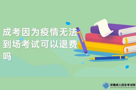 安徽成考因為疫情無法到場考試可以退費嗎 安徽成考因為疫情無法到場考試可以退費嗎
