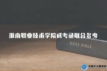淮南職業技術學院成考錄取分多少（120-130分左右）