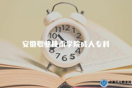 安徽職業技術學院成人專科（2023年安職成考大專四點介紹）