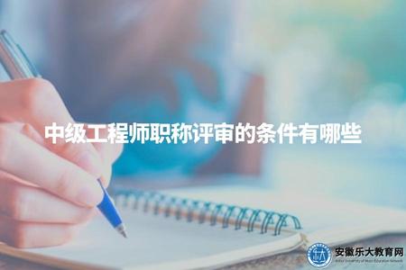 中級工程師職稱評審的條件有哪些（職稱評定要求、申請條件等）