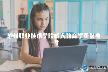 池州職業技術學院成人教育學費多少一年（池州職業技術學院成人教育每年學費是多少）