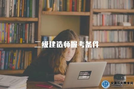 二級建造師報考條件（二級建造師報名前需要滿足的條件和申請材料要求）