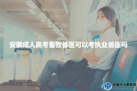 安徽成人高考畜牧獸醫可以考執業獸醫嗎（可以考）