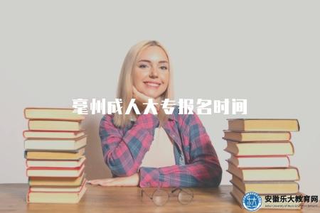毫州成人大專報名時間、招生政策、報名條件、材料要求 毫州成人大專報名時間、招生政策、報名條件、材料要求