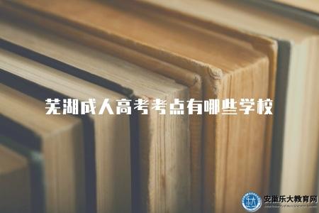 蕪湖成人高考考點有哪些學校（考點地址、考試規則、備考注意事項）
