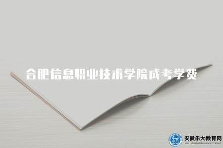 合肥信息職業技術學院成考學費(1500元、1700元) 合肥信息職業技術學院成考學費(1500元、1700元)