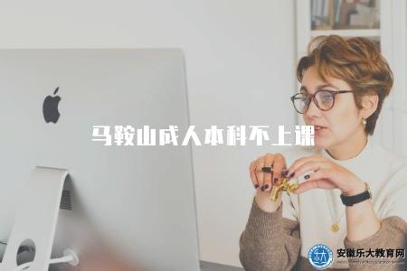 馬鞍山成人本科不上課（2023馬鞍山成人本科的學習方式及上課情況）