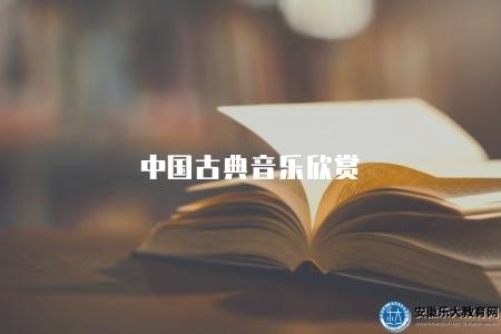 中國古典音樂欣賞(中國古典音樂的經典作品和欣賞方法) 中國古典音樂欣賞(中國古典音樂的經典作品和欣賞方法)