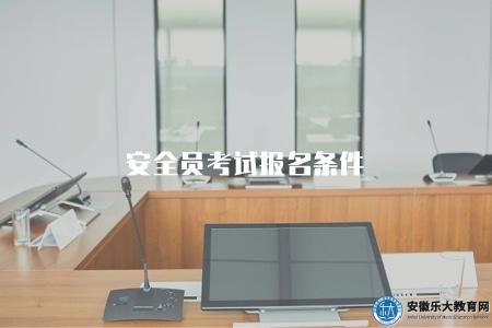 安全員考試報名條件（2023年安全員資格考試報名信息）