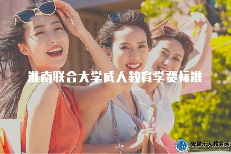 淮南聯合大學成人教育學費標準（淮南聯合大學成人教育的學費標準是多少）