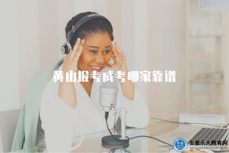 黃山報考成考哪家靠譜（黃山地區報考成人高考哪家機構比較靠譜）
