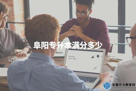 阜陽專升本滿分多少（阜陽專升本考試加分項介紹）