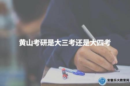 黃山考研是大三考還是大四考（選擇參加考研的時間因個人情況而異）