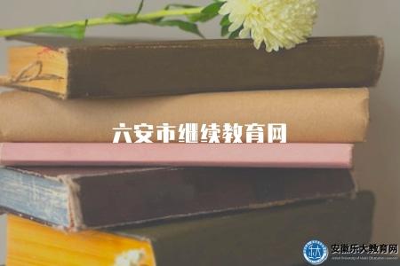 六安市繼續教育網（2023六安市的繼續教育網站）