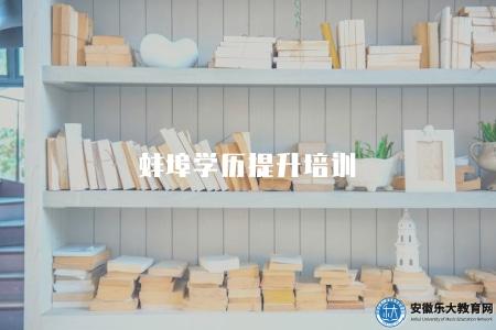 蚌埠學歷提升培訓（推薦蚌埠的學歷提升培訓機構）
