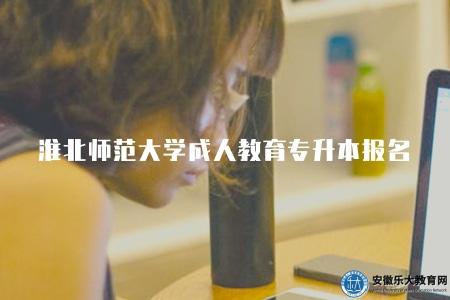 淮北師范大學成人教育專升本報名（要求四個方面）