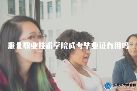 淮北職業技術學院成人高考畢業證有用嗎（有用）
