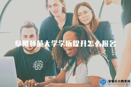 阜陽師范大學學歷提升怎么報名（報名的三個步驟）