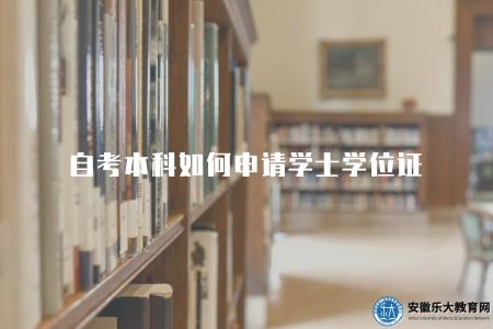 自考本科如何申請學士學位證（自考本科學士學位證書申請流程與指南）