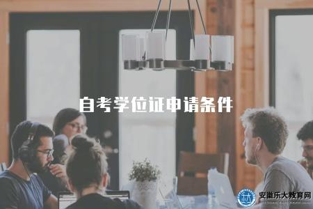 自考學位證申請條件(自考學位證書的申請條件與要求) 自考學位證申請條件(自考學位證書的申請條件與要求)