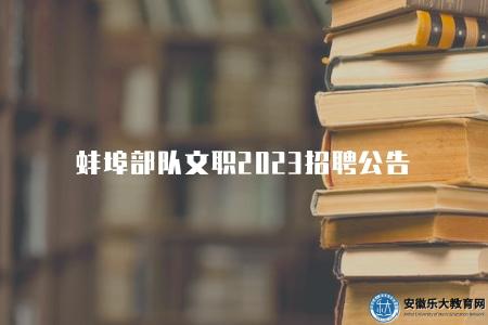蚌埠部隊文職2023招聘公告（招聘崗位有五大類）