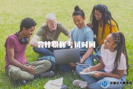 會計職稱考試時間(2023年會計職稱考試時間公布) 會計職稱考試時間(2023年會計職稱考試時間公布)