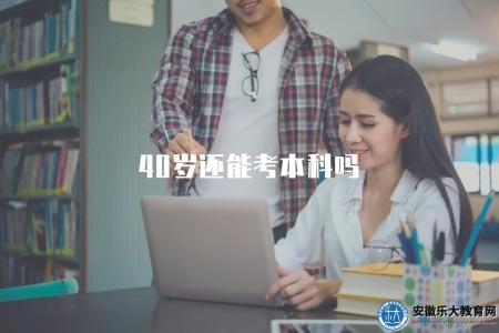 40歲還能考本科嗎（年滿18周歲即可報名參加成人高考）