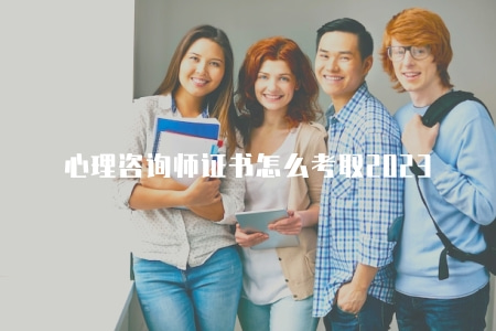 心理咨詢師證書怎么考取2023（指導心理咨詢師證書考試的報名流程和備考建議）