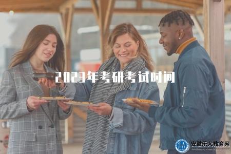 2023年考研考試時間(2023年考研考試日程安排) 2023年考研考試時間(2023年考研考試日程安排)