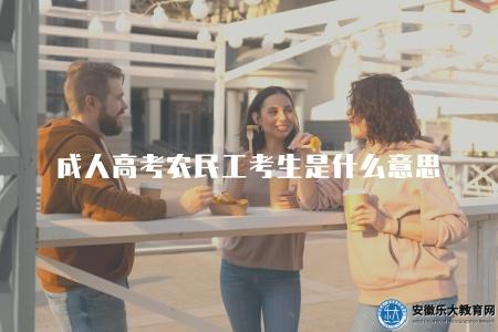 成人高考農民工考生是什么意思（解釋成人高考農民工考生概念）