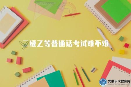 二級乙等普通話考試難不難（探究二級乙等普通話口試難度程度）.jpg