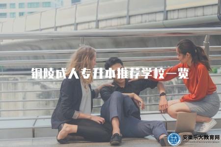銅陵成人專升本推薦學校一覽（了解銅陵成人專升本推薦的學校情況）