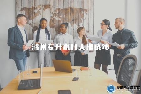 滁州專升本幾天出成績（了解滁州專升本成績公布的時間）