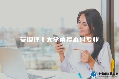 安徽理工大學函授本科專業、用途、含金量 安徽理工大學函授本科專業、用途、含金量