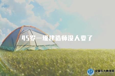 45歲一級建造師沒人要了（解讀一級建造師市場就業情況）