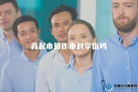 高起本算作本科學歷嗎(是否被認可為本科學歷) 高起本算作本科學歷嗎(是否被認可為本科學歷)