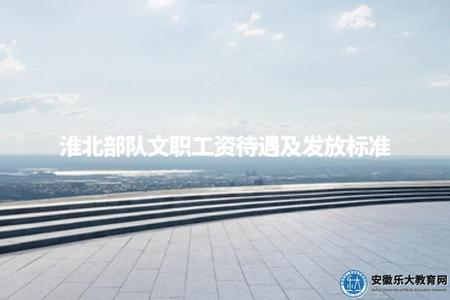 淮北部隊文職工資待遇及發放標準(工作崗位、薪酬待遇、相關政策) 淮北部隊文職工資待遇及發放標準(工作崗位、薪酬待遇、相關政策)