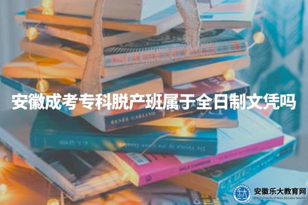 安徽成考專科脫產班屬于全日制文憑嗎（脫產學習形式不是全日制學歷）