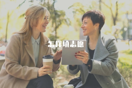 怎樣填志愿(高考志愿填報的注意事項和填報方法) 怎樣填志愿(高考志愿填報的注意事項和填報方法)