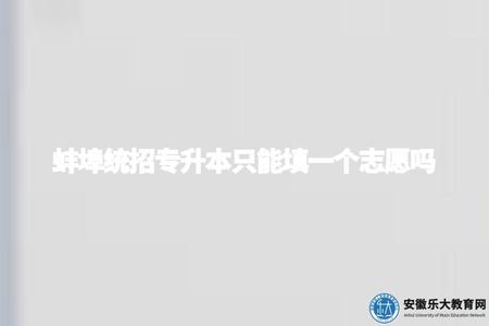 蚌埠統招專升本只能填一個志愿嗎（蚌埠專升本志愿填報規定）