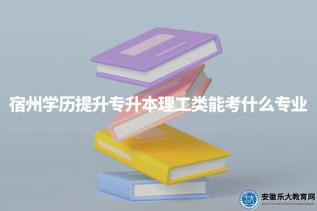 宿州學歷提升專升本理工類能考什么專業（專升本理工類4個熱門專業介紹）