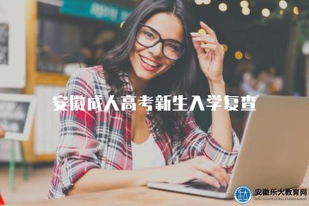 安徽成人高考新生入學復查（成人高考新生復查所需材料）