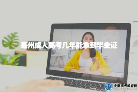 亳州成人高考幾年能拿到畢業證（亳州成人高考畢業條件）