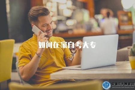 如何在家自考大專(如何合理安排在家自考大專的學習計劃) 如何在家自考大專(如何合理安排在家自考大專的學習計劃)