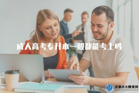 成人高考專升本一般都能考上嗎(解答成人高考專升本考試的競爭情況和錄取難度) 成人高考專升本一般都能考上嗎(解答成人高考專升本考試的競爭情況和錄取難度)