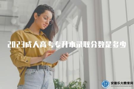 2023成人高考專升本錄取分數線是多少(了解2023年成人高考專升本錄取分數線情況) 2023成人高考專升本錄取分數線是多少(了解2023年成人高考專升本錄取分數線情況)
