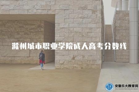 滁州城市職業學院成人高考分數線（根據實際情況進行調整的）